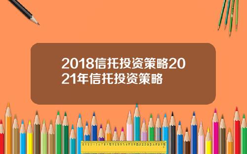 2018信托投资策略2021年信托投资策略