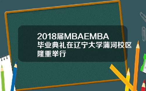 2018届MBAEMBA毕业典礼在辽宁大学蒲河校区隆重举行