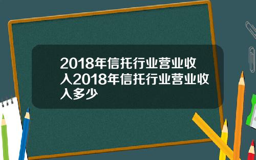 2018年信托行业营业收入2018年信托行业营业收入多少