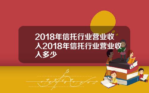 2018年信托行业营业收入2018年信托行业营业收入多少