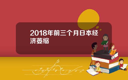 2018年前三个月日本经济萎缩