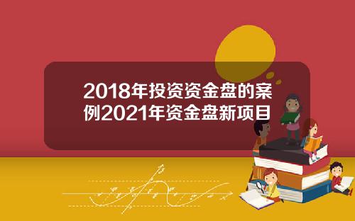 2018年投资资金盘的案例2021年资金盘新项目