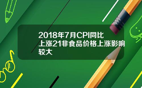 2018年7月CPI同比上涨21非食品价格上涨影响较大