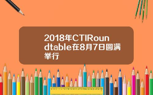 2018年CTIRoundtable在8月7日圆满举行