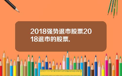2018强势退市股票2018退市的股票.