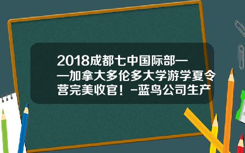 2018成都七中国际部——加拿大多伦多大学游学夏令营完美收官！-蓝鸟公司生产的校车【新闻】.