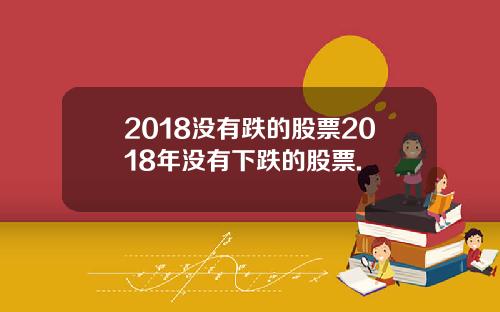 2018没有跌的股票2018年没有下跌的股票.