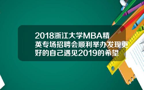 2018浙江大学MBA精英专场招聘会顺利举办发现更好的自己遇见2019的希望