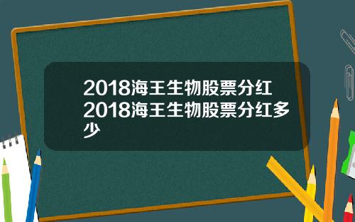 2018海王生物股票分红2018海王生物股票分红多少