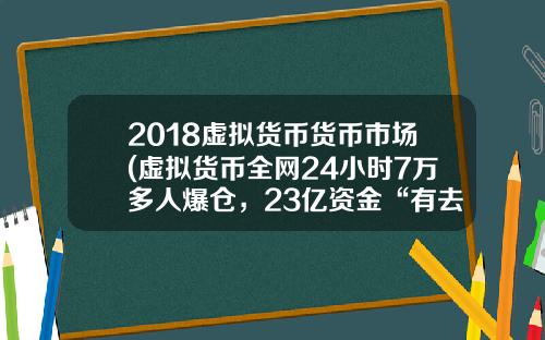 2018虚拟货币货币市场(虚拟货币全网24小时7万多人爆仓，23亿资金“有去无回”，发生了什么？)