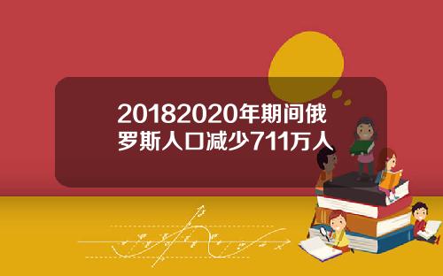 20182020年期间俄罗斯人口减少711万人