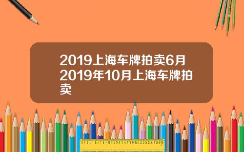 2019上海车牌拍卖6月2019年10月上海车牌拍卖