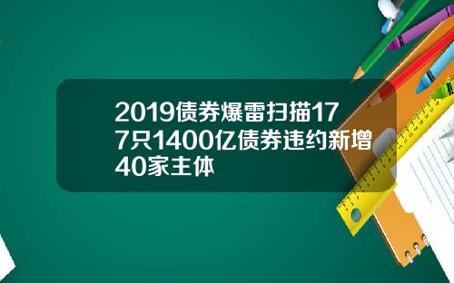 2019债券爆雷扫描177只1400亿债券违约新增40家主体