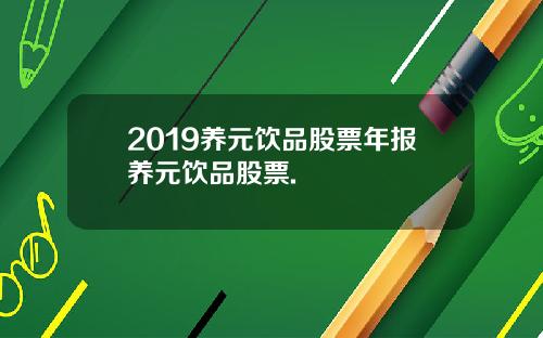2019养元饮品股票年报养元饮品股票.