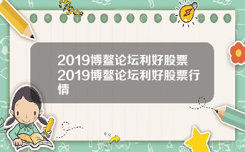 2019博鳌论坛利好股票2019博鳌论坛利好股票行情