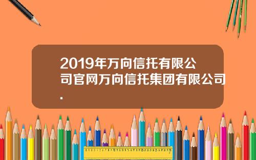 2019年万向信托有限公司官网万向信托集团有限公司.