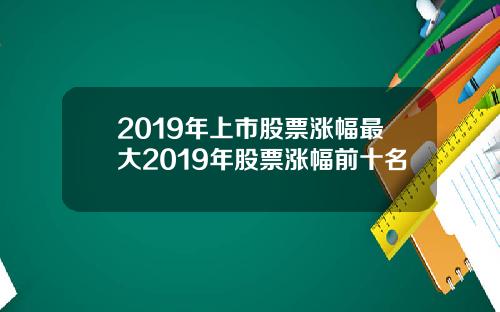2019年上市股票涨幅最大2019年股票涨幅前十名