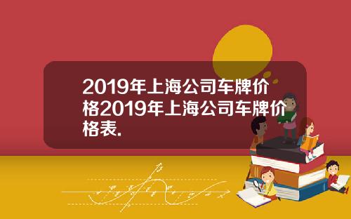 2019年上海公司车牌价格2019年上海公司车牌价格表.
