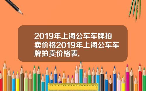 2019年上海公车车牌拍卖价格2019年上海公车车牌拍卖价格表.