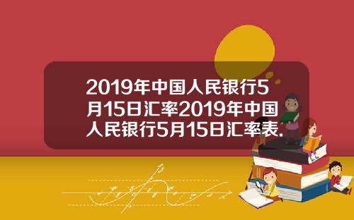 2019年中国人民银行5月15日汇率2019年中国人民银行5月15日汇率表.