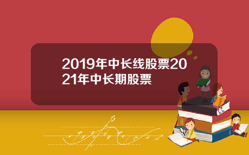 2019年中长线股票2021年中长期股票
