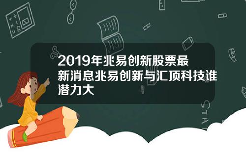 2019年兆易创新股票最新消息兆易创新与汇顶科技谁潜力大