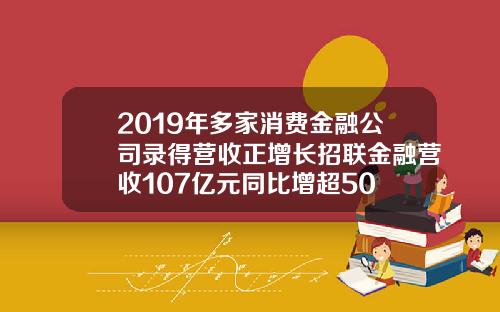 2019年多家消费金融公司录得营收正增长招联金融营收107亿元同比增超50