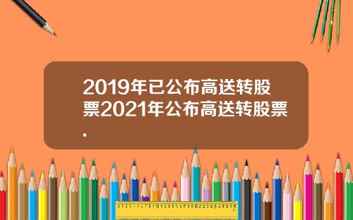 2019年已公布高送转股票2021年公布高送转股票.