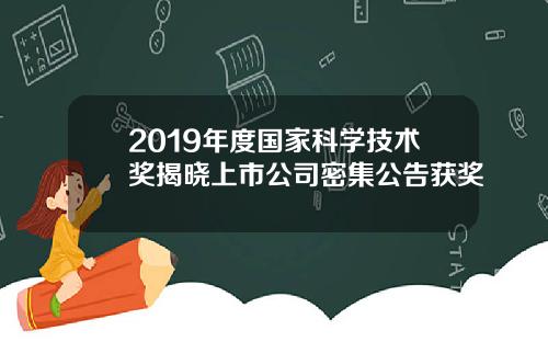 2019年度国家科学技术奖揭晓上市公司密集公告获奖