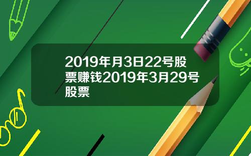 2019年月3日22号股票赚钱2019年3月29号股票