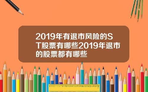 2019年有退市风险的ST股票有哪些2019年退市的股票都有哪些