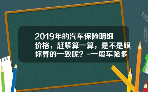 2019年的汽车保险明细价格，赶紧算一算，是不是跟你算的一致呢？-一般车险多少钱【新闻】.