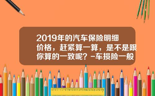 2019年的汽车保险明细价格，赶紧算一算，是不是跟你算的一致呢？-车损险一般多少钱【新闻】.