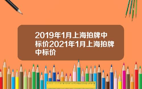 2019年1月上海拍牌中标价2021年1月上海拍牌中标价