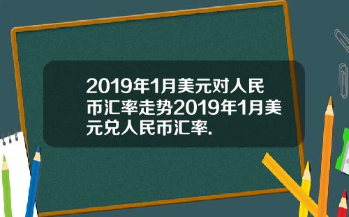 2019年1月美元对人民币汇率走势2019年1月美元兑人民币汇率.