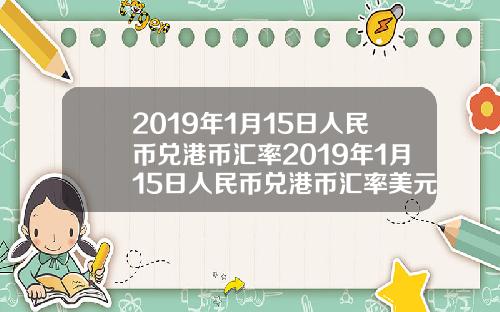 2019年1月15日人民币兑港币汇率2019年1月15日人民币兑港币汇率美元