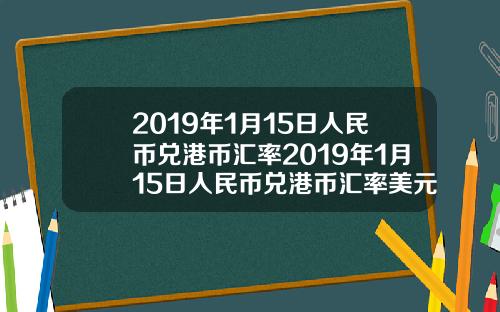 2019年1月15日人民币兑港币汇率2019年1月15日人民币兑港币汇率美元