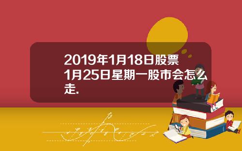 2019年1月18日股票1月25日星期一股市会怎么走.