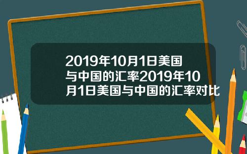 2019年10月1日美国与中国的汇率2019年10月1日美国与中国的汇率对比.