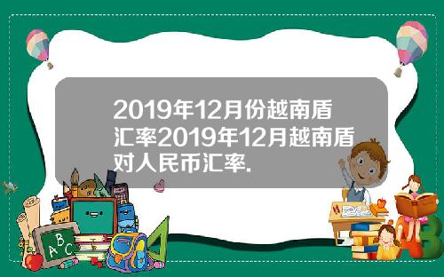 2019年12月份越南盾汇率2019年12月越南盾对人民币汇率.