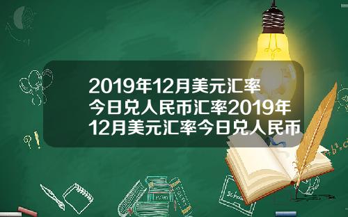 2019年12月美元汇率今日兑人民币汇率2019年12月美元汇率今日兑人民币汇率是多少