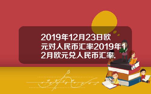 2019年12月23日欧元对人民币汇率2019年12月欧元兑人民币汇率.