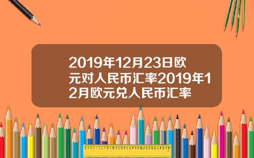 2019年12月23日欧元对人民币汇率2019年12月欧元兑人民币汇率