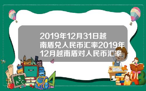 2019年12月31日越南盾兑人民币汇率2019年12月越南盾对人民币汇率