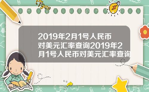 2019年2月1号人民币对美元汇率查询2019年2月1号人民币对美元汇率查询是多少