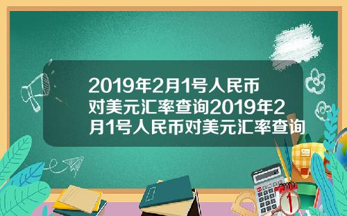 2019年2月1号人民币对美元汇率查询2019年2月1号人民币对美元汇率查询是多少