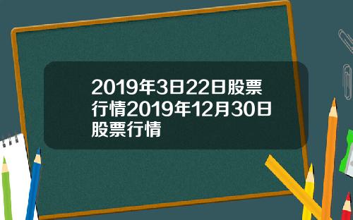 2019年3日22日股票行情2019年12月30日股票行情