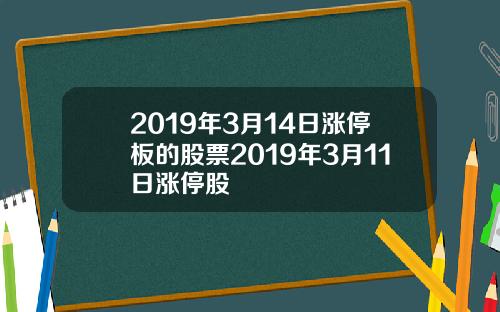 2019年3月14日涨停板的股票2019年3月11日涨停股