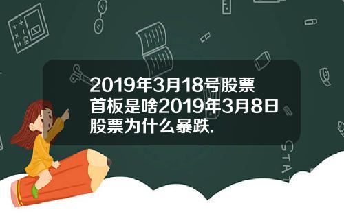 2019年3月18号股票首板是啥2019年3月8日股票为什么暴跌.