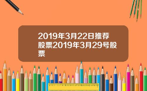 2019年3月22日推荐股票2019年3月29号股票